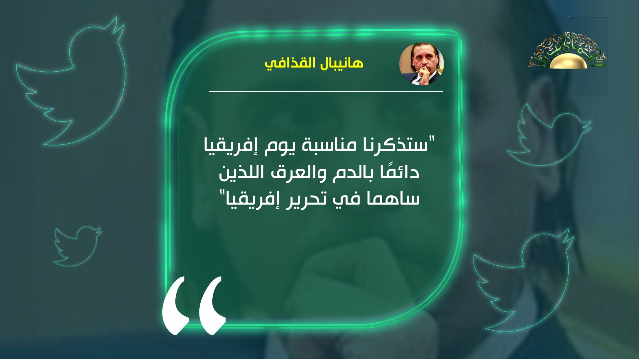 هانيبال القذافي بمناسبة الاحتفال بيوم أفريقيا: يذكرنا دائما بالدم والعرق الذين ساهما في تحريرها