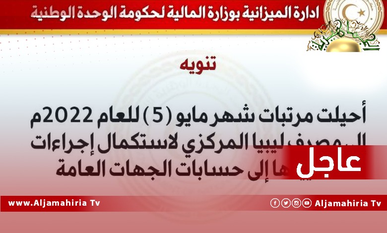 عاجل// وزارة المالية بحكومة الدبيبة تعلن إحالة مرتبات شهر مايو (5) إلى مصرف ليبيا المركزي لاستكمال إجراءات تسييلها