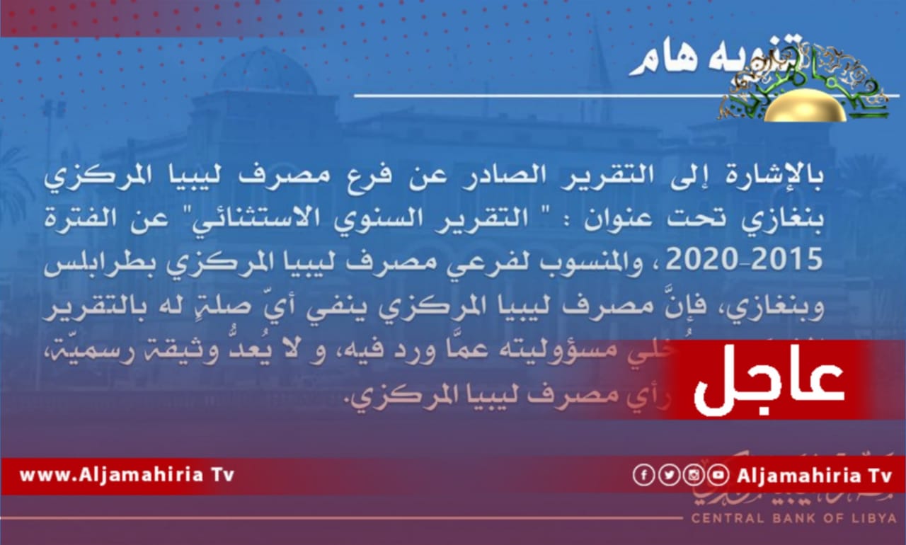 عاجل// مصرف ليبيا المركزي ينفي صلته بالتقرير السنوي الاستثنائي عن الفترة من 2015 إلى 2020 الصادر عن فرع بنغازي مؤكدا أنه لا يعدّ وثيقة رسمية
