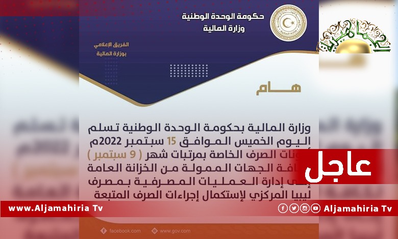 عاجل// وزارة المالية بحكومة الدبيبة تسلم اليوم أذونات صرف مرتبات شهر 9 سبتمبر 2022 إلى مصرف ليبيا المركزي لاستكمال إجراءات الصرف المتبعة