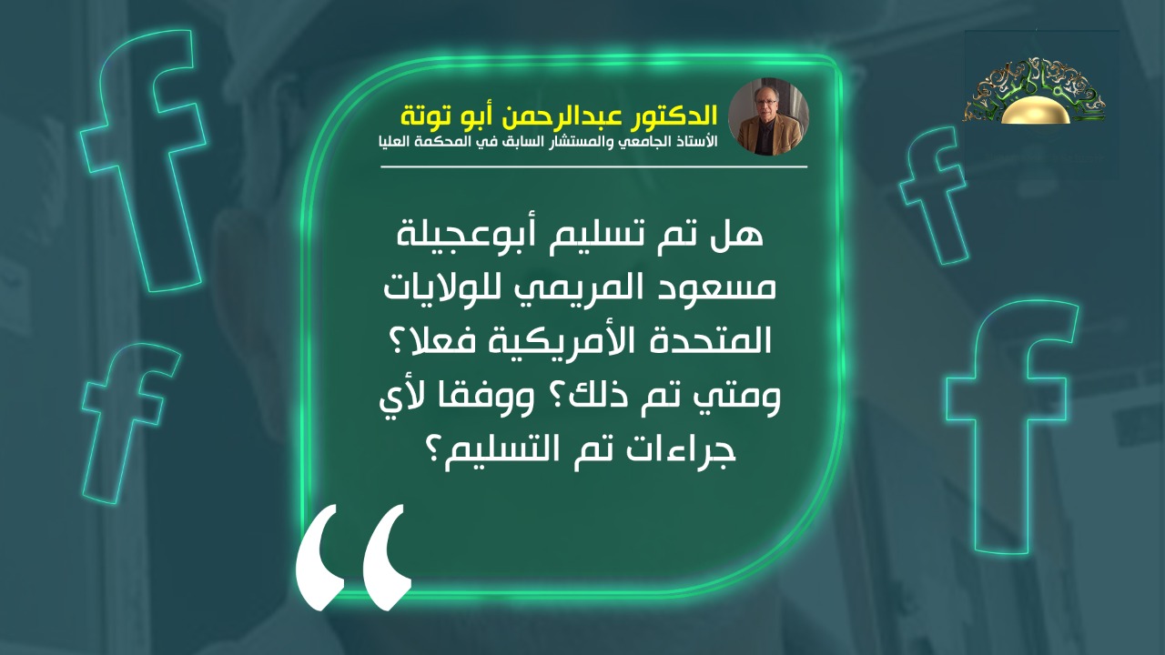 الدكتور عبدالرحمن أبو توتة.. يكتب: هل تم تسليم أبوعجيلة للولايات المتحدة؟ ووفقا لأي جراءات؟