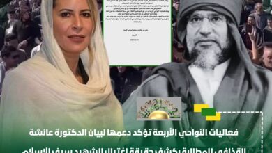 فعاليات النواحي الأربعة تؤكد دعمها لبيان الدكتورة عائشة القذافي للمطالبة بكشف حقيقة اغتيال الشهيد سيف الإسلام